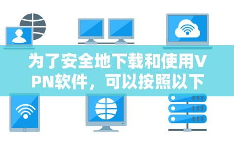 为了安全地下载和使用VPN软件，可以按照以下步骤操作