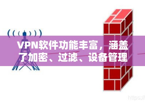 VPN软件功能丰富，涵盖了加密、过滤、设备管理、存储、网络连接、安全设置等多个方面。以下是几种常见的VPN软件的功能详细介绍
