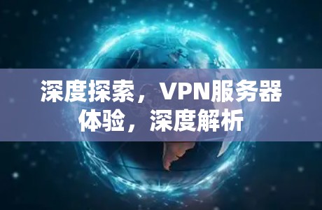 深度探索，VPN服务器体验，深度解析