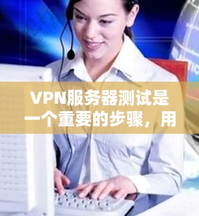 VPN服务器测试是一个重要的步骤，用于确保服务器的性能、安全性以及网络连接的稳定。以下是逐步的解决方案