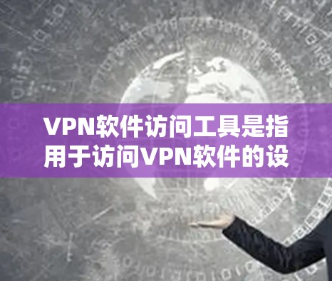 VPN软件访问工具是指用于访问VPN软件的设备或工具，包括电脑、手机、平板电脑等。以下是这些工具的详细分类和使用场景