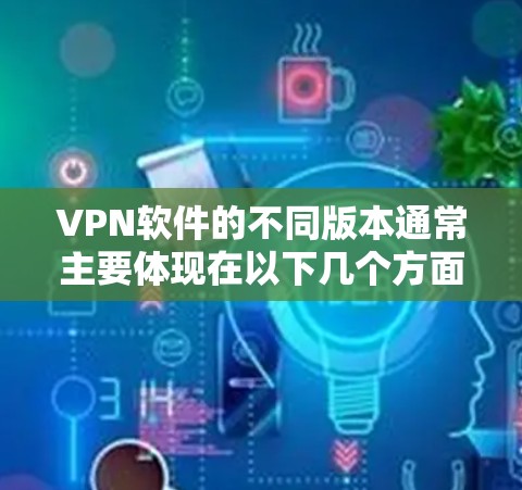 VPN软件的不同版本通常主要体现在以下几个方面