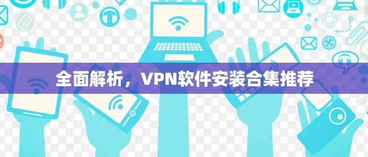 全面解析，VPN软件安装合集推荐