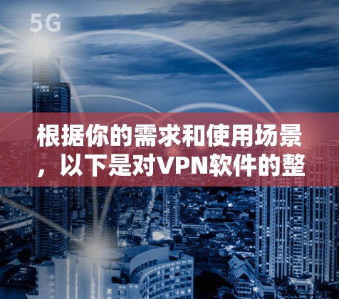 根据你的需求和使用场景，以下是对VPN软件的整理和推荐