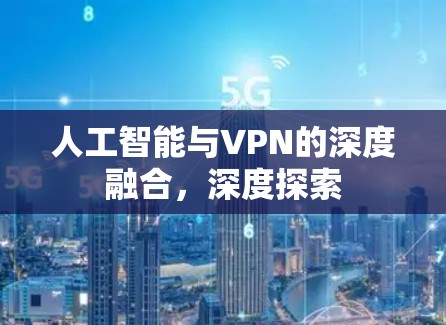 人工智能与VPN的深度融合，深度探索