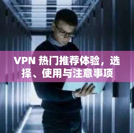 VPN 热门推荐体验，选择、使用与注意事项