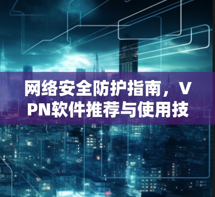 网络安全防护指南，VPN软件推荐与使用技巧