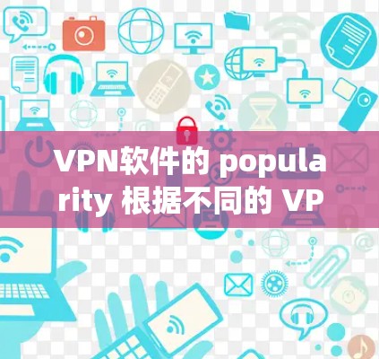 VPN软件的 popularity 根据不同的 VPN 供应商、平台或需求而异，但以下是一些 commonly used VPN 软件及其特点