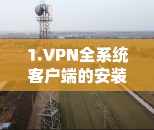 1.VPN全系统客户端的安装 1.VPN全系统客户端的安装