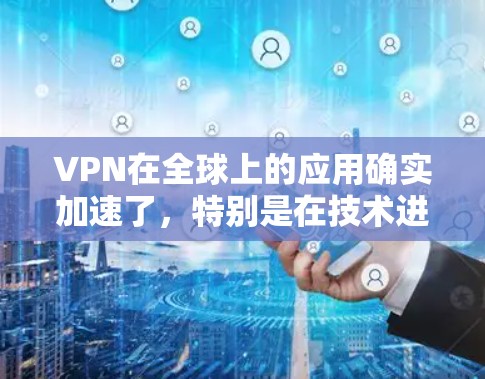 VPN在全球上的应用确实加速了,特别是在技术进步、安全性增强、功能扩展和社交互动提升方面。以下是 VPN 全球应用加速的主要原因和影响 VPN在全球上的应用确实加速了,特别是在技术进步、安全性增强、功能扩展和社交互动提升方面。以下是 VPN 全球应用加速的主要原因和影响