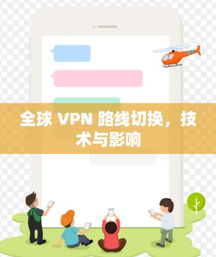 全球 VPN 路线切换,技术与影响 全球 VPN 路线切换,技术与影响