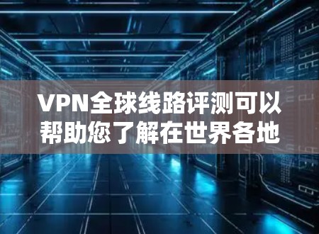 VPN全球线路评测可以帮助您了解在世界各地的VPN服务,了解这些服务的优缺点,适合您的使用需求。以下是关于全球VPN线路的评测与推荐 VPN全球线路评测可以帮助您了解在世界各地的VPN服务,了解这些服务的优缺点,适合您的使用需求。以下是关于全球VPN线路的评测与推荐