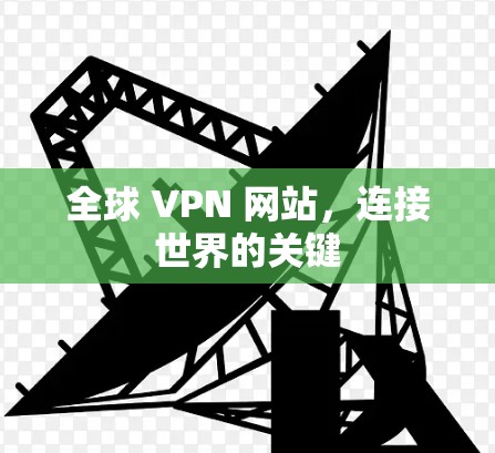 全球 VPN 网站,连接世界的关键 全球 VPN 网站,连接世界的关键