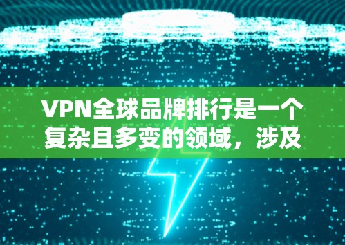 VPN全球品牌排行是一个复杂且多变的领域，涉及多个因素，如服务质量和用户反馈、市场份额、技术创新、国际竞争力等。以下是对这些品牌的综合评价