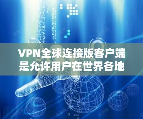 VPN全球连接版客户端是允许用户在世界各地连接到全球范围内的VPN服务器并安全访问网站或应用的工具。以下是几种常见的VPN全球连接版客户端推荐