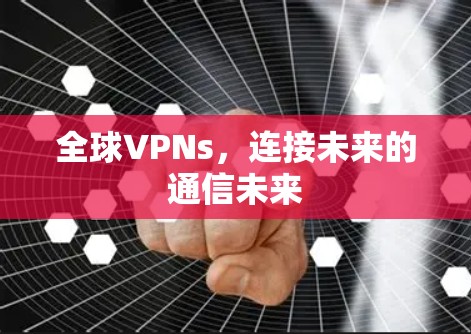 全球VPNs,连接未来的通信未来 全球VPNs,连接未来的通信未来