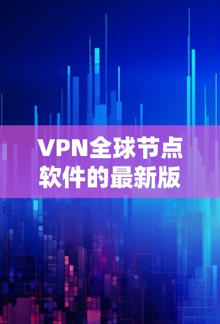 VPN全球节点软件的最新版本是2.1,发布于223年。这个版本加入了更多的加密算法和安全增强功能,使得用户在使用过程中更加可靠和安全。如果你正在寻找一款强大的VPN工具,该版本是值得考虑的选择 VPN全球节点软件的最新版本是2.1,发布于223年。这个版本加入了更多的加密算法和安全增强功能,使得用户在使用过程中更加可靠和安全。如果你正在寻找一款强大的VPN工具,该版本是值得考虑的选择