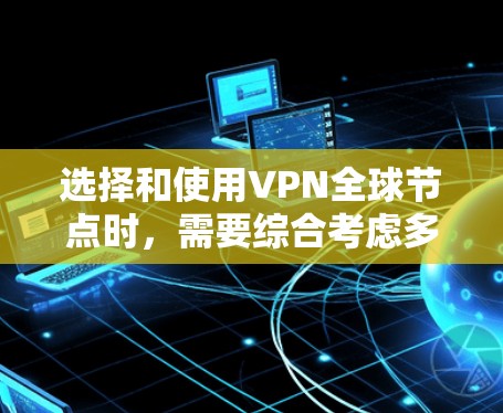 选择和使用VPN全球节点时，需要综合考虑多个因素以确保安全和隐私。以下是详细的步骤指南
