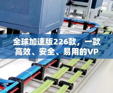 全球加速版226款，一款高效、安全、易用的VPN客户端