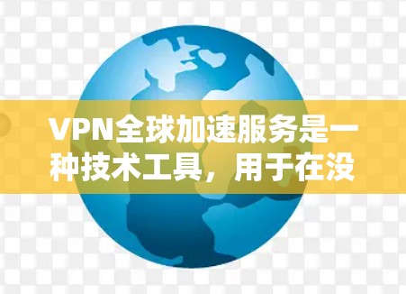 VPN全球加速服务是一种技术工具，用于在没有VPN设备的情况下快速连接到其他国家的互联网。这些设备利用加密技术确保数据安全，但需要特定的配置和使用步骤。以下是一些关键点