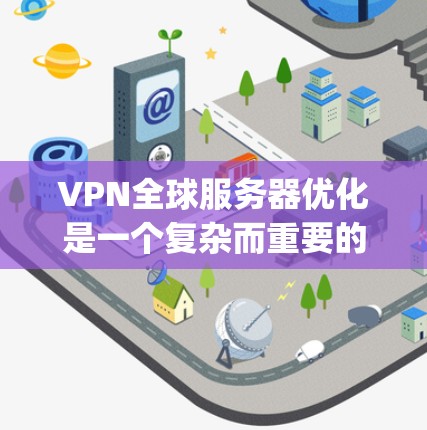 VPN全球服务器优化是一个复杂而重要的过程，旨在通过加密技术确保用户 securely访问全球服务器，同时提升网络性能和安全性。以下是一个有条理的优化指南，涵盖关键步骤