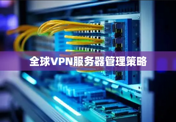 全球VPN服务器管理策略