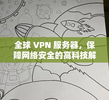 全球 VPN 服务器，保障网络安全的高科技解决方案