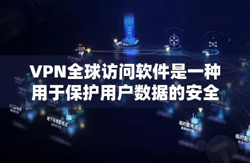 VPN全球访问软件是一种用于保护用户数据的安全网络连接工具，广泛应用于访问国际互联网服务。以下是详细介绍