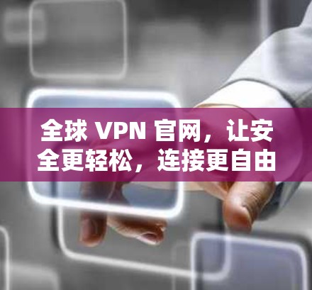 全球 VPN 官网，让安全更轻松，连接更自由