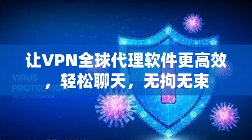 让VPN全球代理软件更高效，轻松聊天，无拘无束