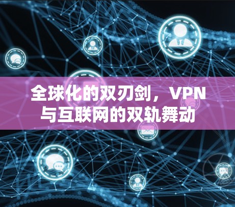 全球化的双刃剑，VPN与互联网的双轨舞动