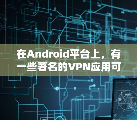 在Android平台上,有一些著名的VPN应用可以直接下载,支持多平台使用。以下是一些主要的AndroidVPN应用及其功能 在Android平台上,有一些著名的VPN应用可以直接下载,支持多平台使用。以下是一些主要的AndroidVPN应用及其功能