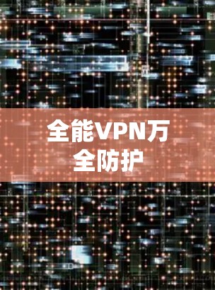 全能VPN万全防护 全能VPN万全防护