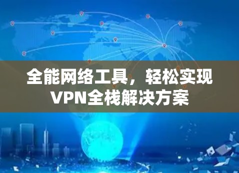 全能网络工具，轻松实现VPN全栈解决方案
