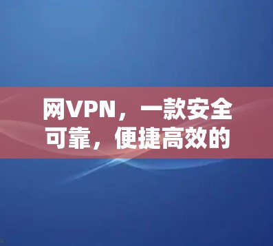 网VPN，一款安全可靠，便捷高效的选择