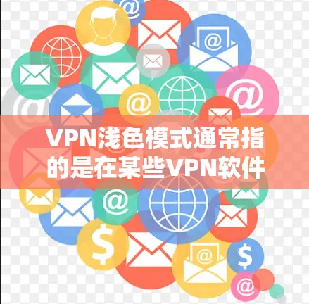 VPN浅色模式通常指的是在某些VPN软件或网站的界面中，设置了一个浅色背景，以适应不同用户习惯的风格。以下是关于如何理解并调整VPN浅色模式的详细步骤