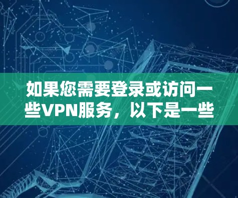 如果您需要登录或访问一些VPN服务，以下是一些常见的方法和网站推荐
