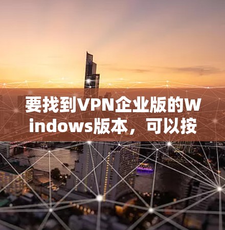 要找到VPN企业版的Windows版本，可以按照以下步骤进行