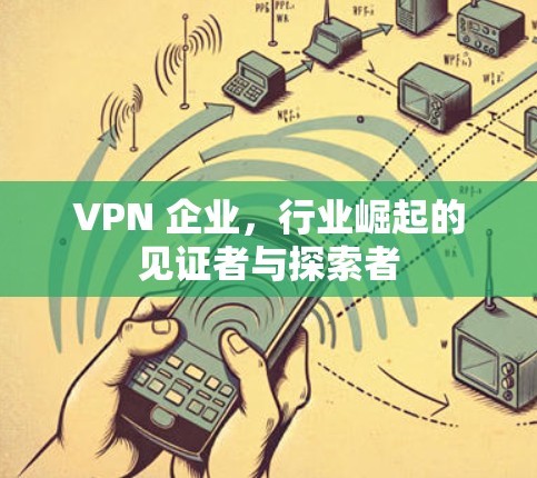 VPN 企业，行业崛起的见证者与探索者