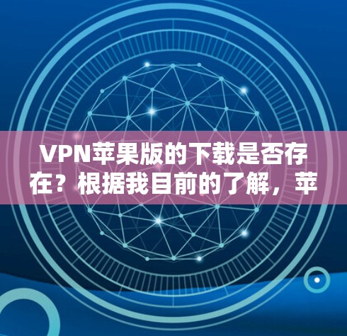 VPN苹果版的下载是否存在？根据我目前的了解，苹果公司并没有单独推出专门的VPN服务。通常，用户在使用VPN时会通过苹果平台下载其他苹果公司提供的应用，而不是苹果公司专门推出自己的VPN服务