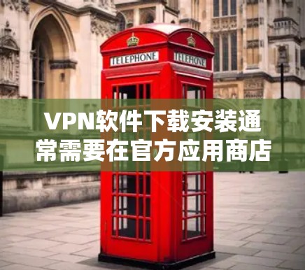 VPN软件下载安装通常需要在官方应用商店或VPN网站上搜索。以下是几种常见的VPN软件推荐，帮助您快速下载安装