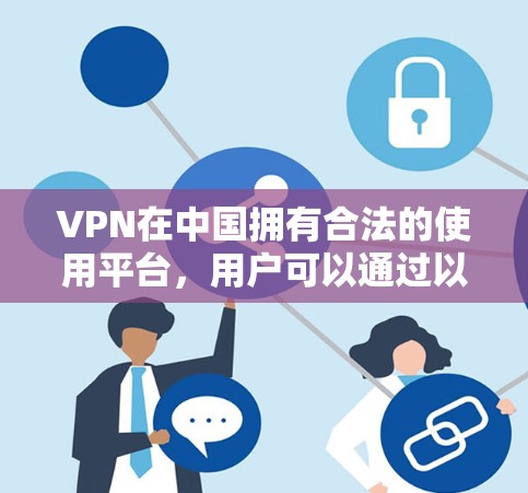 VPN在中国拥有合法的使用平台，用户可以通过以下方式访问