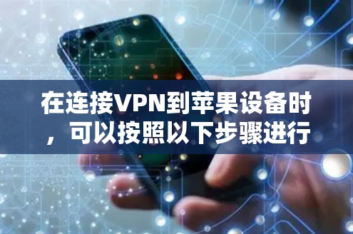 在连接VPN到苹果设备时，可以按照以下步骤进行操作，确保网络连接成功
