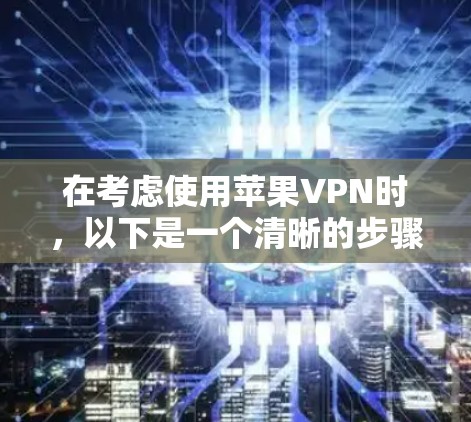在考虑使用苹果VPN时，以下是一个清晰的步骤指南