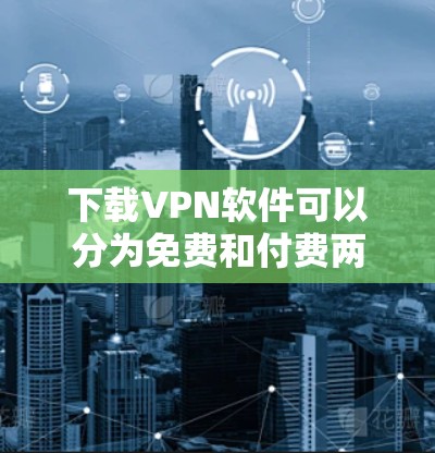 下载VPN软件可以分为免费和付费两种选择。以下是一个清晰的步骤指南，帮助你轻松进行下载和登录