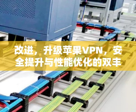 改进，升级苹果VPN，安全提升与性能优化的双丰收