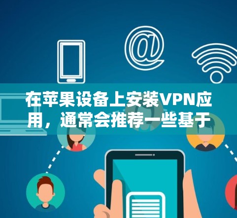 在苹果设备上安装VPN应用，通常会推荐一些基于苹果平台的VPN解决方案。以下是几个常用的VPN应用及其特点