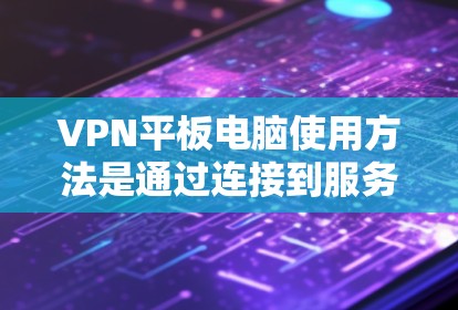VPN平板电脑使用方法是通过连接到服务器来传输数据的一种网络服务。以下是一步步的指南，帮助你理解和实施VPN平板电脑的使用方法