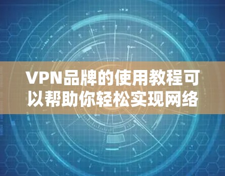 VPN品牌的使用教程可以帮助你轻松实现网络的安全访问。以下是一个详细的步骤指南，涵盖选择VPN品牌、安装软件、设置密码、比较服务以及安全使用等内容