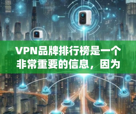VPN品牌排行榜是一个非常重要的信息，因为VPN的推荐和选择直接影响到用户的安全和隐私。以下是一些 commonly used VPN 品牌列表，涵盖不同的需求和预算